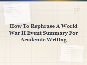 Rephrasing World War Ii Event Summaries for Academic Writing